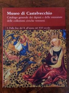 Museo di Castelvecchio. Catalogo generale dei dipinti e delle miniature delle collezioni civiche veronesi. Vol I. Dalla fine del X all'inizio del XVI secolo